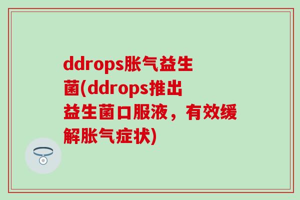 ddrops胀气益生菌(ddrops推出益生菌口服液，有效缓解胀气症状)