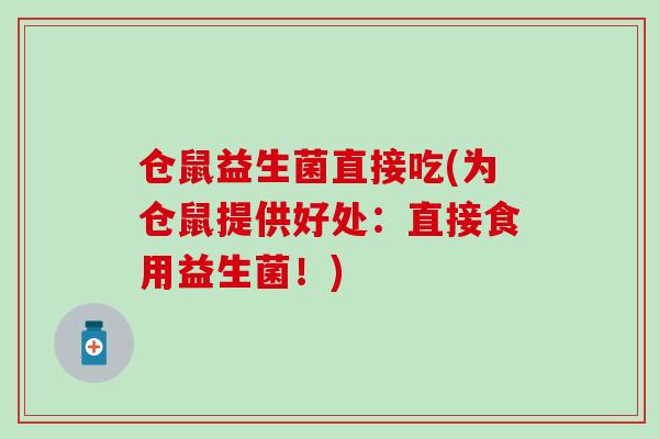 仓鼠益生菌直接吃(为仓鼠提供好处：直接食用益生菌！)