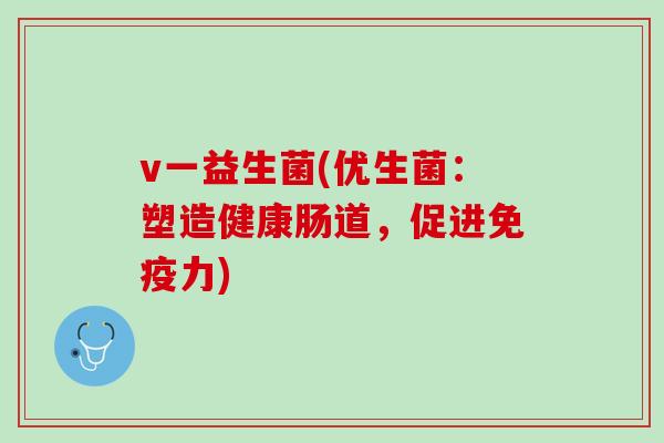 v一益生菌(优生菌：塑造健康肠道，促进免疫力)