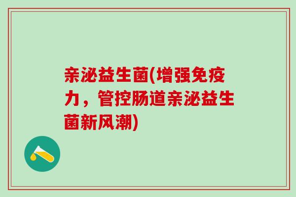 亲泌益生菌(增强免疫力，管控肠道亲泌益生菌新风潮)