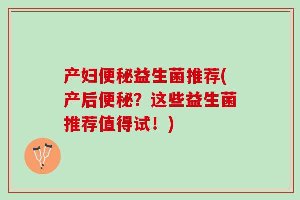 产妇便秘益生菌推荐(产后便秘？这些益生菌推荐值得试！)