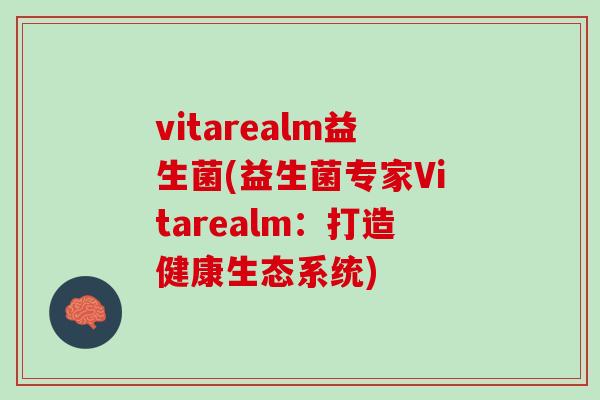 vitarealm益生菌(益生菌专家Vitarealm：打造健康生态系统)