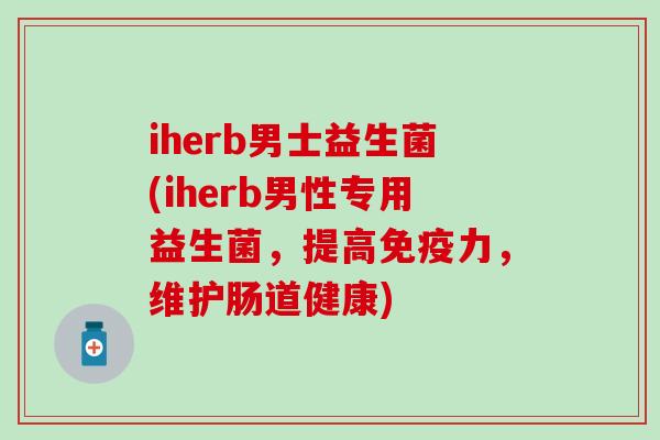 iherb男士益生菌(iherb男性专用益生菌，提高免疫力，维护肠道健康)