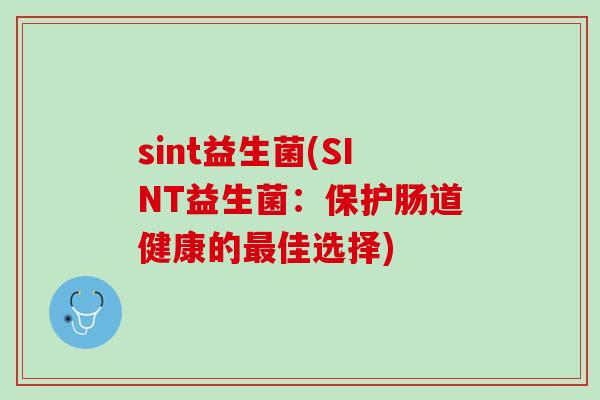 sint益生菌(SINT益生菌：保护肠道健康的最佳选择)