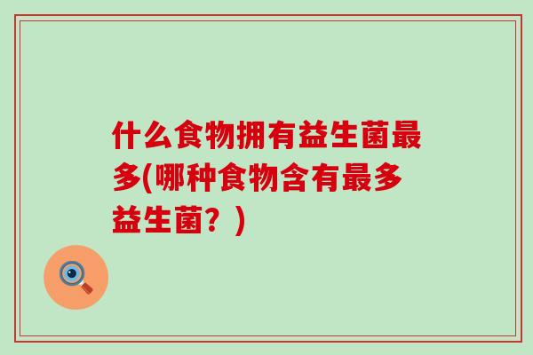 什么食物拥有益生菌最多(哪种食物含有最多益生菌？)