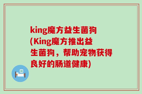 king魔方益生菌狗(King魔方推出益生菌狗，帮助宠物获得良好的肠道健康)
