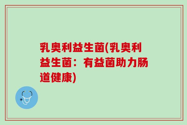 乳奥利益生菌(乳奥利益生菌：有益菌助力肠道健康)