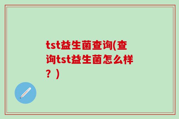 tst益生菌查询(查询tst益生菌怎么样？)