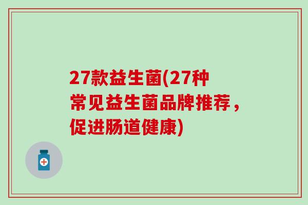 27款益生菌(27种常见益生菌品牌推荐，促进肠道健康)