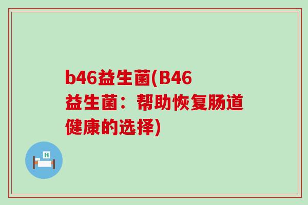 b46益生菌(B46益生菌：帮助恢复肠道健康的选择)