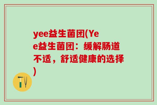 yee益生菌团(Yee益生菌团：缓解肠道不适，舒适健康的选择)