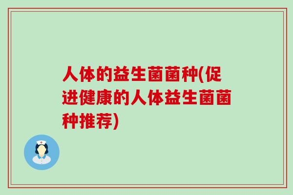 人体的益生菌菌种(促进健康的人体益生菌菌种推荐)
