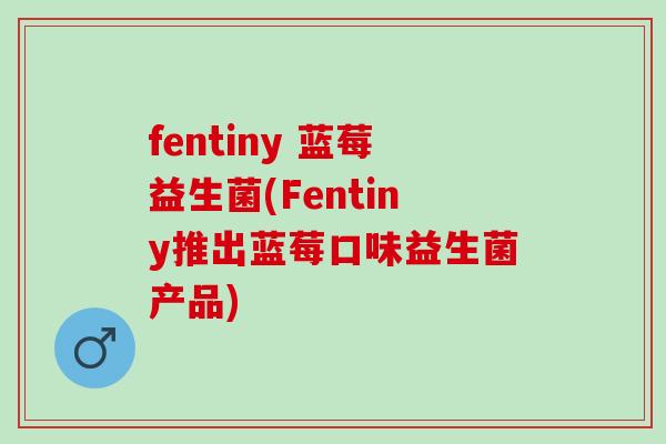 fentiny 蓝莓益生菌(Fentiny推出蓝莓口味益生菌产品)