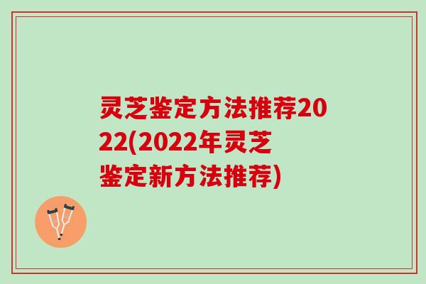 灵芝鉴定方法推荐2022(2022年灵芝鉴定新方法推荐)