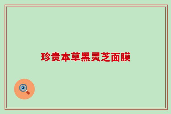 珍贵本草黑灵芝面膜