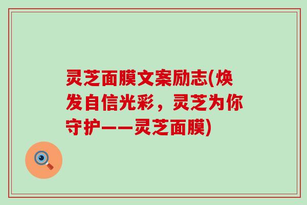 灵芝面膜文案励志(焕发自信光彩，灵芝为你守护——灵芝面膜)