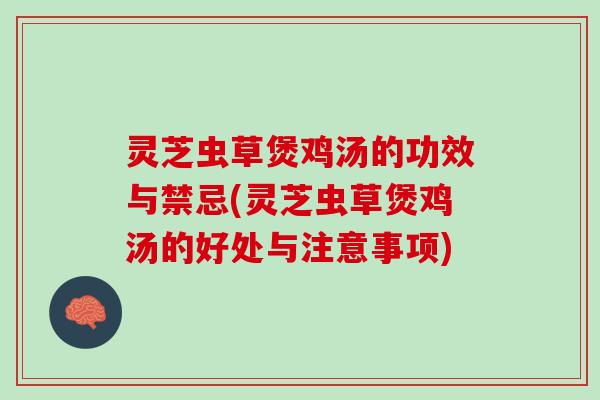 灵芝虫草煲鸡汤的功效与禁忌(灵芝虫草煲鸡汤的好处与注意事项)