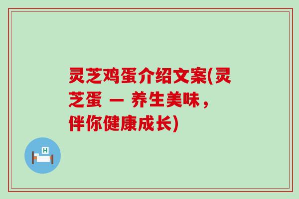 灵芝鸡蛋介绍文案(灵芝蛋 — 养生美味，伴你健康成长)