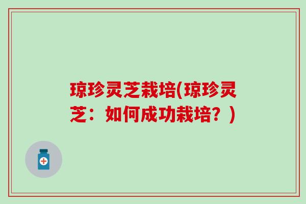 琼珍灵芝栽培(琼珍灵芝：如何成功栽培？)