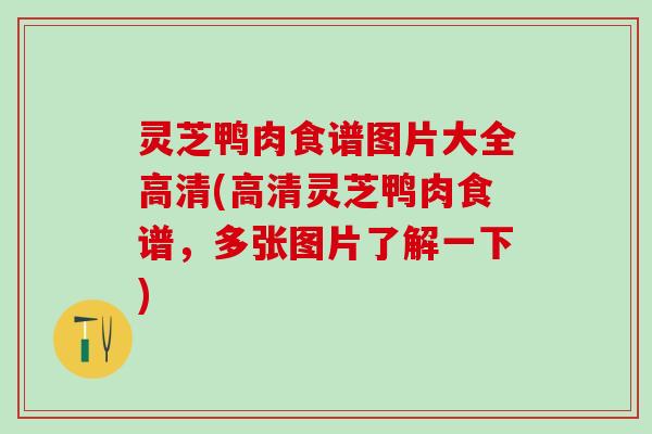 灵芝鸭肉食谱图片大全高清(高清灵芝鸭肉食谱，多张图片了解一下)