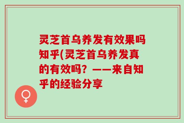 灵芝首乌养发有效果吗知乎(灵芝首乌养发真的有效吗？——来自知乎的经验分享