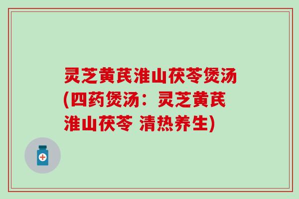 灵芝黄芪淮山茯苓煲汤(四药煲汤：灵芝黄芪淮山茯苓 清热养生)