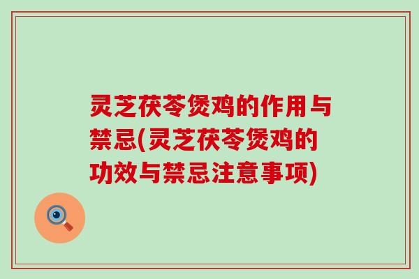 灵芝茯苓煲鸡的作用与禁忌(灵芝茯苓煲鸡的功效与禁忌注意事项)
