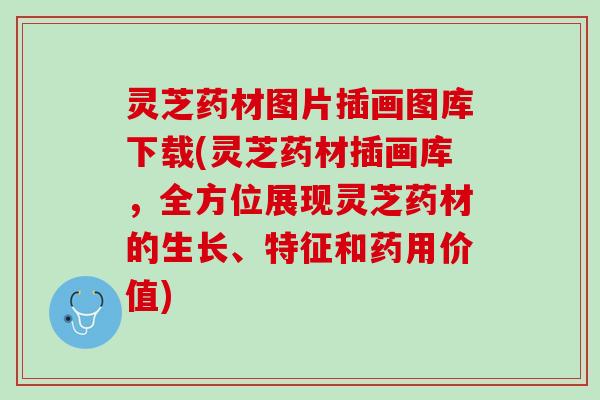 灵芝药材图片插画图库下载(灵芝药材插画库，全方位展现灵芝药材的生长、特征和药用价值)
