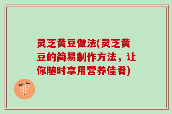 灵芝黄豆做法(灵芝黄豆的简易制作方法，让你随时享用营养佳肴)