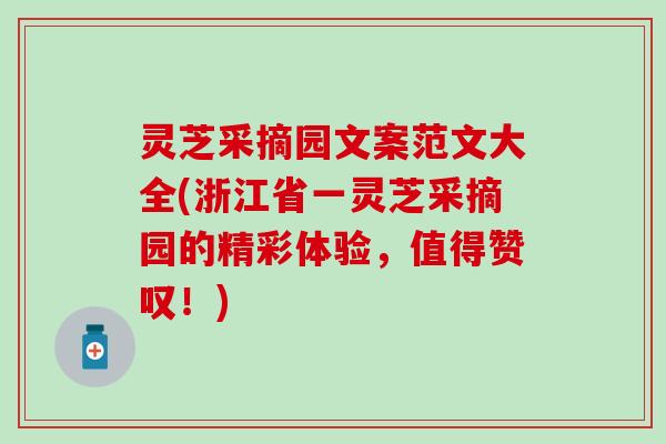 灵芝采摘园文案范文大全(浙江省一灵芝采摘园的精彩体验，值得赞叹！)