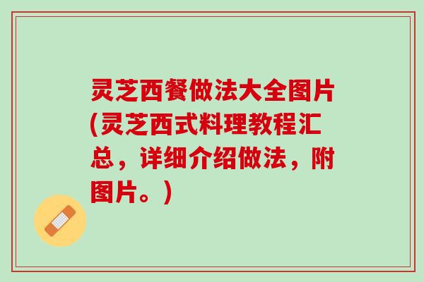 灵芝西餐做法大全图片(灵芝西式料理教程汇总，详细介绍做法，附图片。)