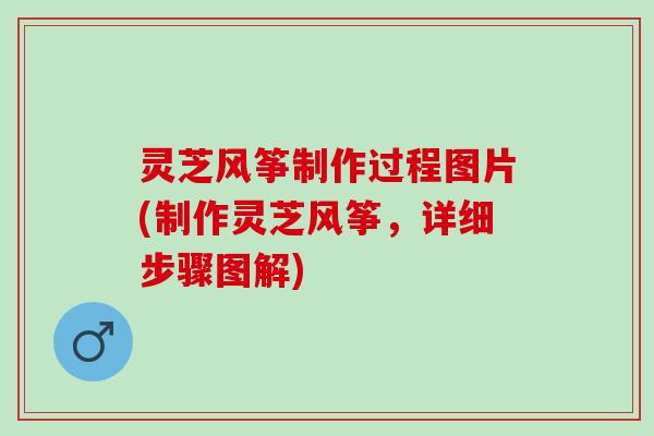 灵芝风筝制作过程图片(制作灵芝风筝，详细步骤图解)