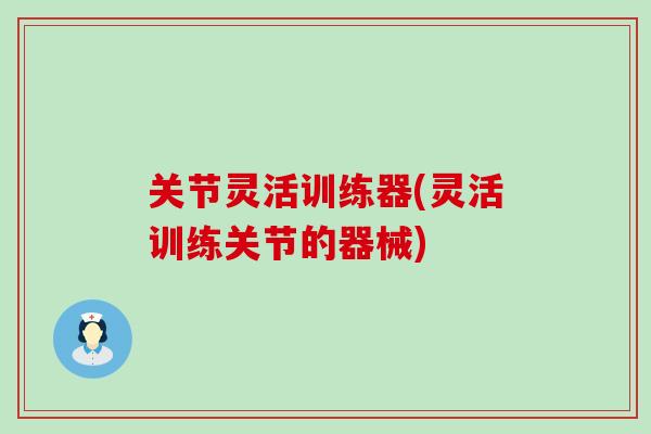 关节灵活训练器(灵活训练关节的器械)