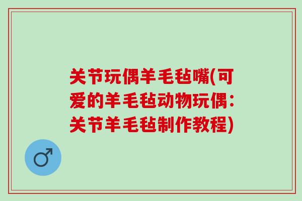 关节玩偶羊毛毡嘴(可爱的羊毛毡动物玩偶：关节羊毛毡制作教程)