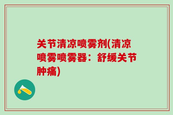 关节清凉喷雾剂(清凉喷雾喷雾器：舒缓关节肿痛)