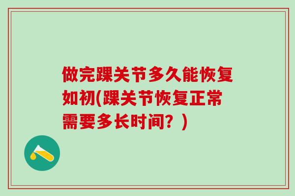 做完踝关节多久能恢复如初(踝关节恢复正常需要多长时间？)
