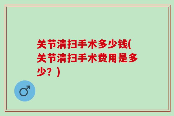 关节清扫手术多少钱(关节清扫手术费用是多少？)