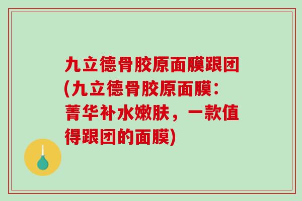 九立德骨胶原面膜跟团(九立德骨胶原面膜：菁华补水嫩肤，一款值得跟团的面膜)