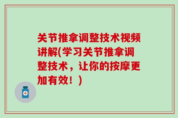 关节推拿调整技术视频讲解(学习关节推拿调整技术，让你的按摩更加有效！)