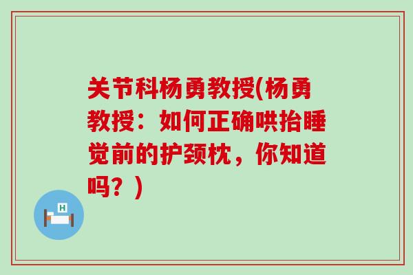 关节科杨勇教授(杨勇教授：如何正确哄抬睡觉前的护颈枕，你知道吗？)