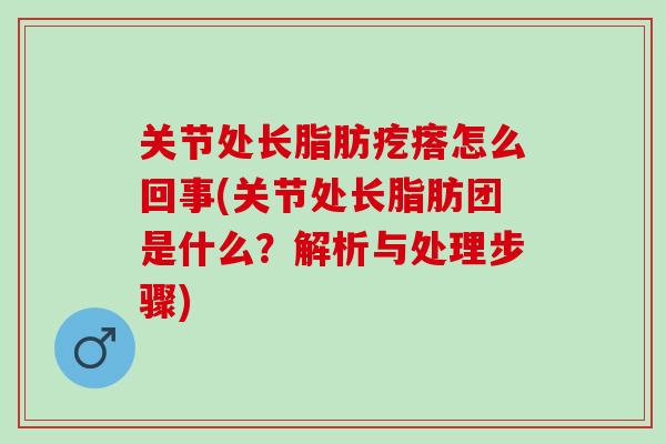 关节处长脂肪疙瘩怎么回事(关节处长脂肪团是什么？解析与处理步骤)