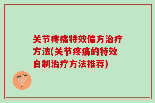 关节疼痛特效偏方治疗方法(关节疼痛的特效自制治疗方法推荐)