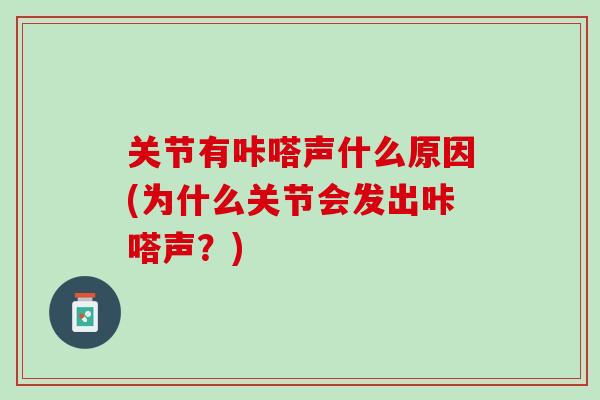 关节有咔嗒声什么原因(为什么关节会发出咔嗒声？)