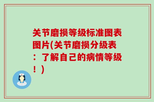 关节磨损等级标准图表图片(关节磨损分级表：了解自己的病情等级！)