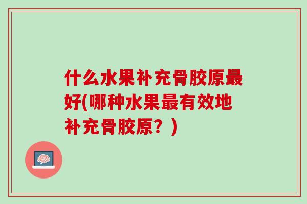 什么水果补充骨胶原最好(哪种水果最有效地补充骨胶原？)