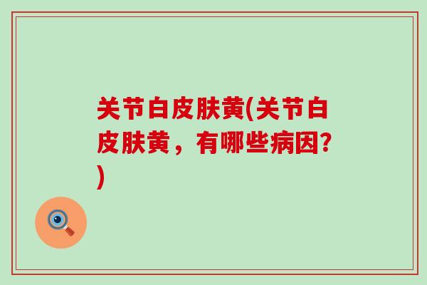 关节白皮肤黄(关节白皮肤黄，有哪些病因？)