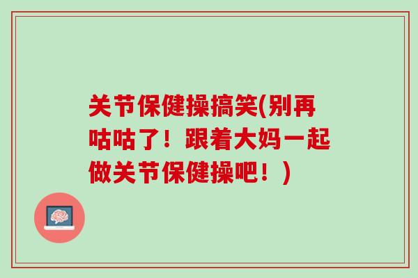 关节保健操搞笑(别再咕咕了！跟着大妈一起做关节保健操吧！)