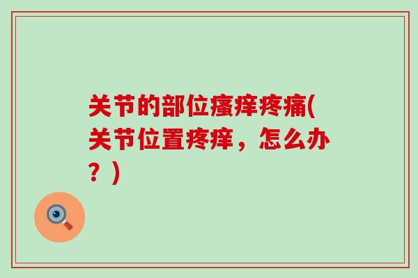 关节的部位瘙痒疼痛(关节位置疼痒，怎么办？)