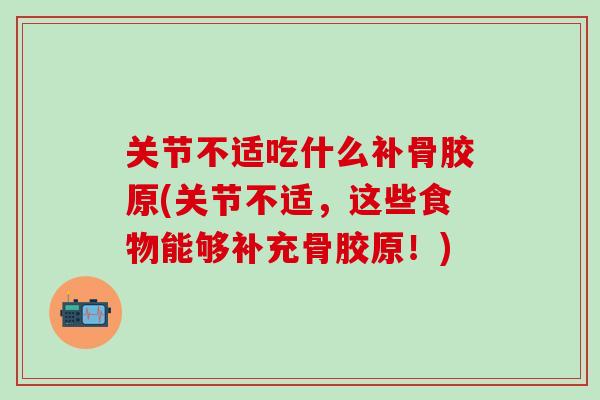关节不适吃什么补骨胶原(关节不适，这些食物能够补充骨胶原！)