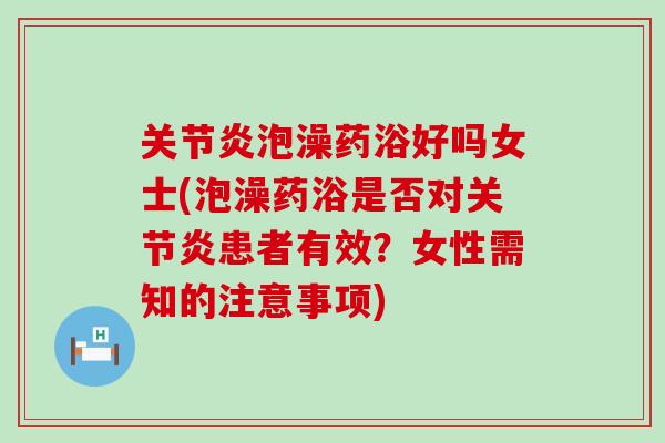 关节炎泡澡药浴好吗女士(泡澡药浴是否对关节炎患者有效？女性需知的注意事项)